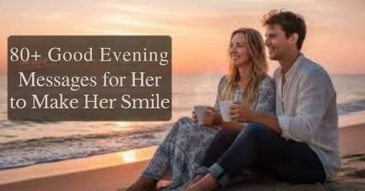 A collection of 80+ charming good evening messages for her, designed to bring a smile to her face and brighten her evening.
