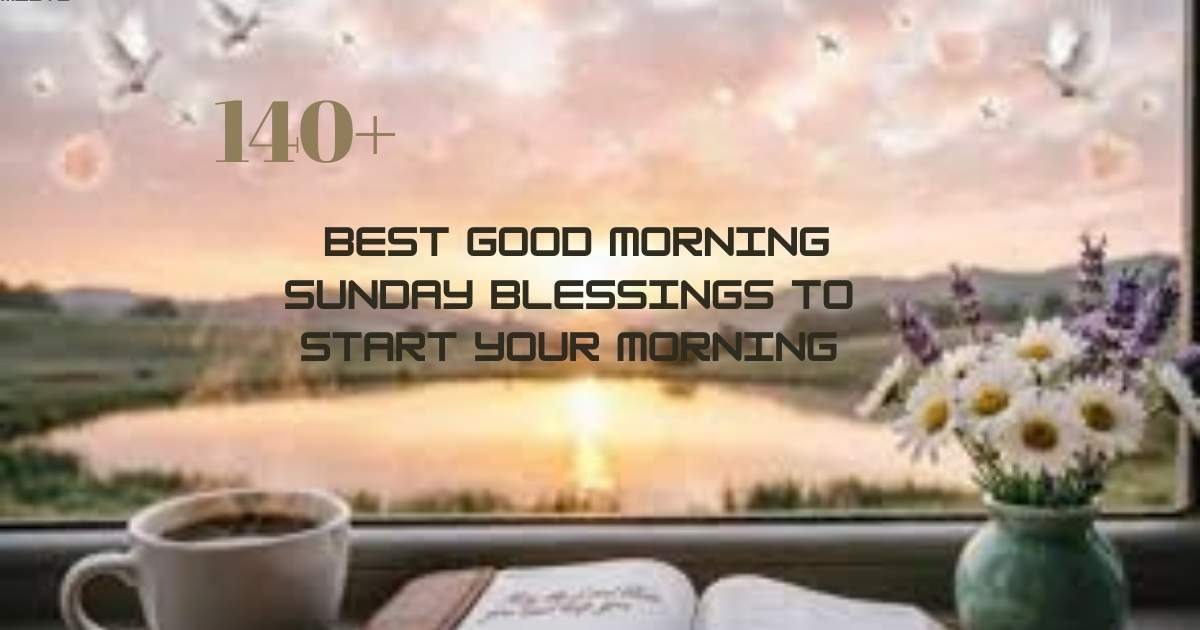 140+ best good morning Sunday blessings to start your morning with positive wishes and heartfelt quotes